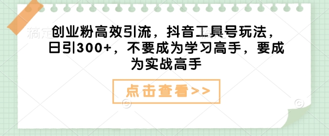 創業粉高效引流,抖音工具號玩法,日引300+,不要成為學習高手,要成為實戰高手 - 嚴選資源大全