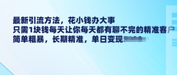 最新引流方法,花小錢辦大事,只需1塊錢每天讓你每天都有聊不完的精準客戶 簡單粗暴,長期精準 - 嚴選資源大全