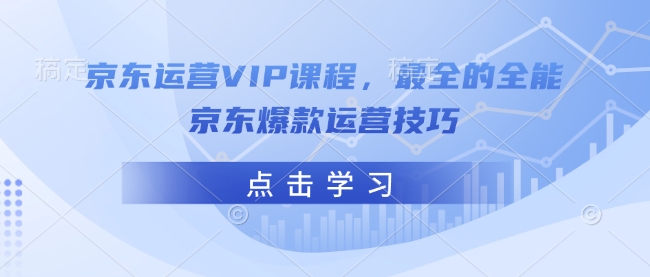 京東運營VIP課程，最全的全能京東爆款運營技巧 - 嚴選資源大全