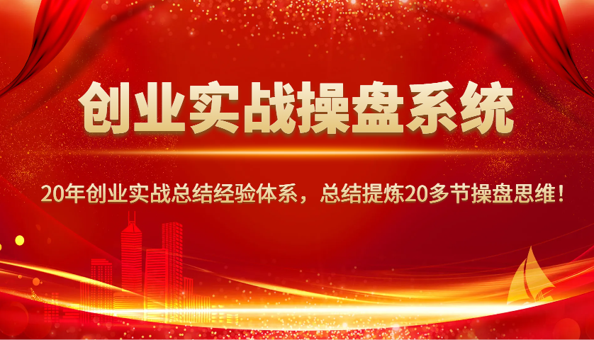 創業實戰操盤系統，20年創業實戰總結經驗體系，總結提煉20多節操盤思維！ - 嚴選資源大全