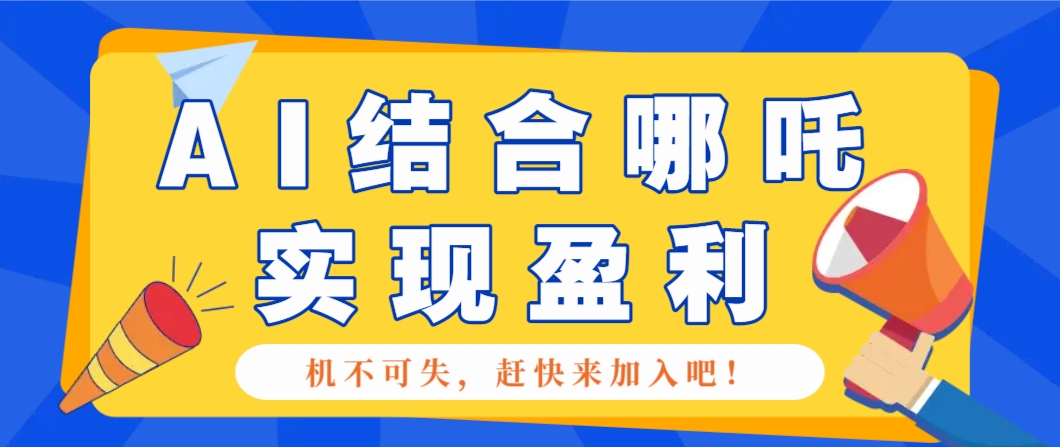 哪咤2爆火，如何利用AI結合哪吒2實現盈利，月收益5000+【附詳細教程】 - 嚴選資源大全