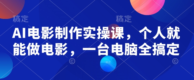 AI電影制作實(shí)操課，個(gè)人就能做電影，一臺(tái)電腦全搞定 - 嚴(yán)選資源大全
