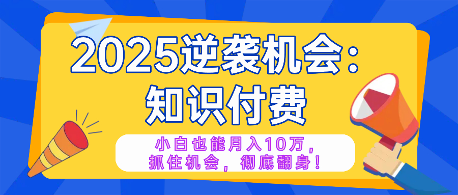 2025逆襲項目——知識付費,小白也能月入10萬年入百萬,抓住機會徹底翻… - 嚴(yán)選資源大全