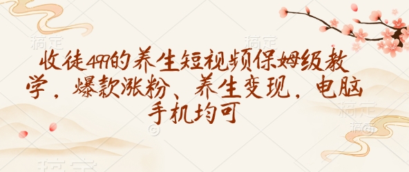 收徒499的養(yǎng)生短視頻保姆級(jí)教學(xué)，爆款漲粉、養(yǎng)生變現(xiàn)，電腦手機(jī)均可 - 嚴(yán)選資源大全