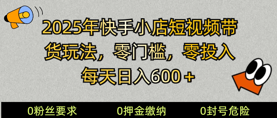 2025快手小店短視頻帶貨模式,零投入,零門檻,每天日入600+ - 嚴選資源大全
