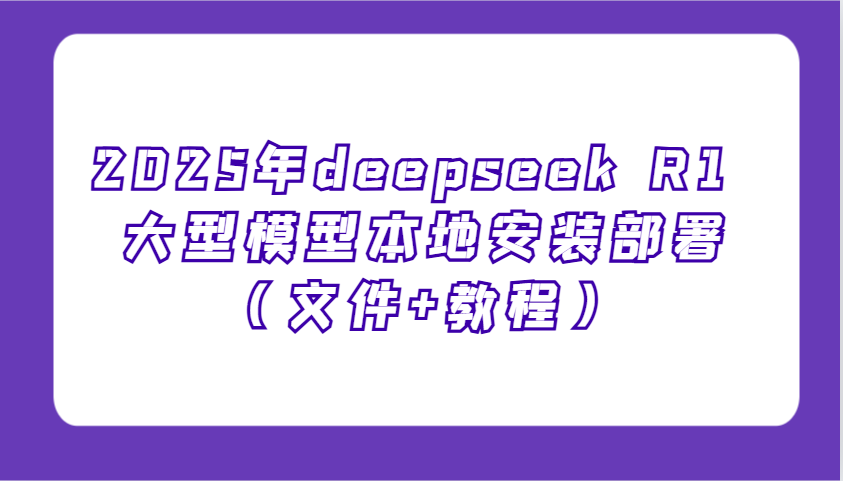 2025年deepseek R1 大型模型本地安裝部署(文件+教程),新手也能快速上手! - 嚴選資源大全