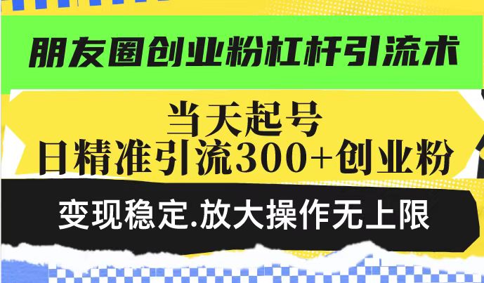 朋友圈創(chuàng)業(yè)粉杠桿引流術，投產高輕松日引300+創(chuàng)業(yè)粉，變現(xiàn)穩(wěn)定.放大操… - 嚴選資源大全