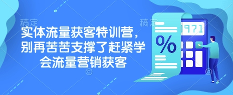 實體流量獲客特訓營,?別再苦苦支撐了趕緊學會流量營銷獲客 - 嚴選資源大全