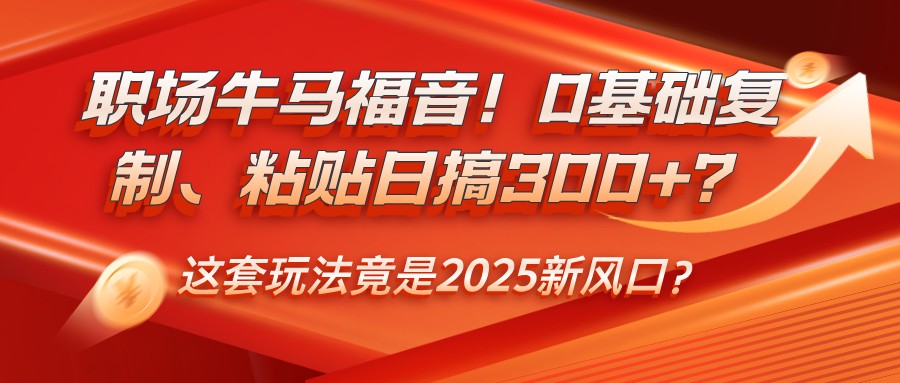 職場牛馬福音！0基礎復制、粘貼日搞300+？這套玩法竟是2025新風口？ - 嚴選資源大全