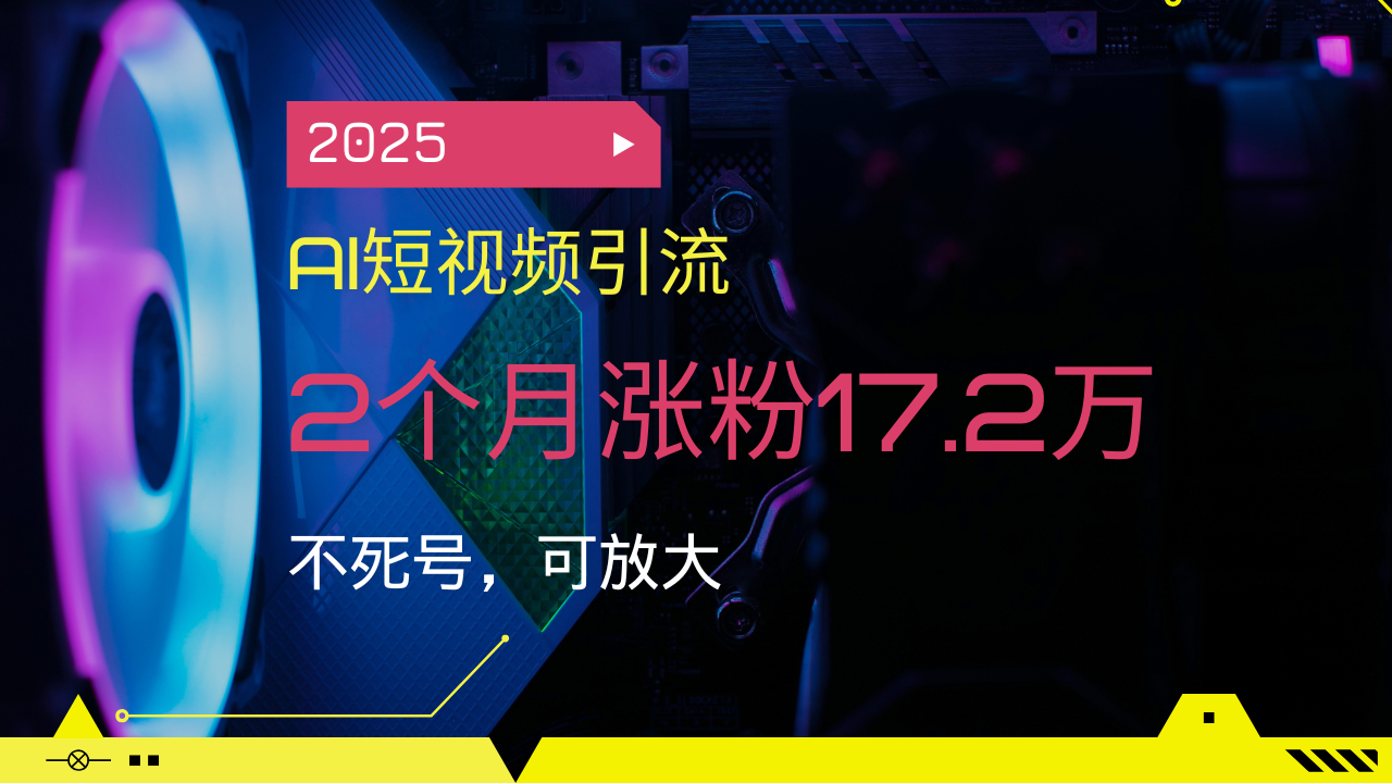 2025AI短視頻引流,2個月漲粉17.2萬,不死號,可放大 - 嚴選資源大全