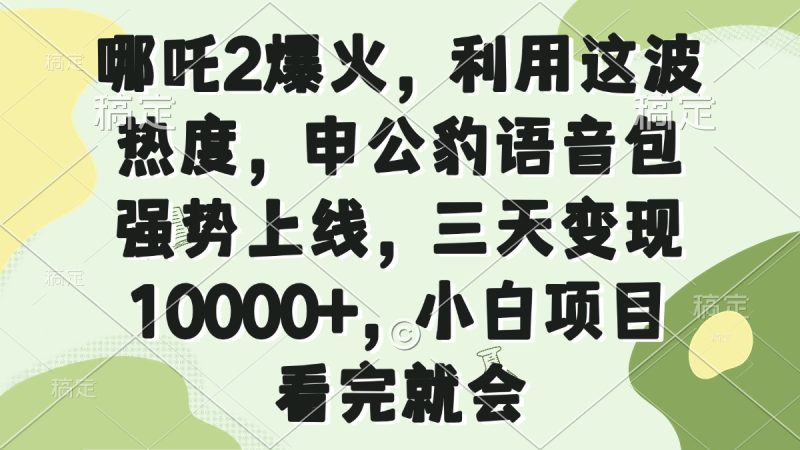 哪吒2爆火，利用這波熱度，申公豹語音包強勢上線，三天變現10000+，小… - 嚴選資源大全 - 嚴選資源大全