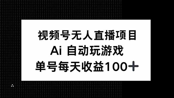 視頻號無人直播項目，AI自動玩游戲，每天收益150+ - 嚴選資源大全