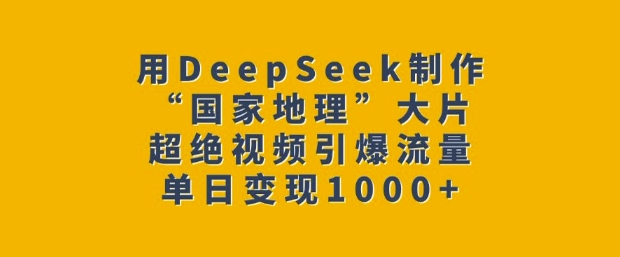 用DeepSeek制作“國家地理”大片,超絕視頻引爆流量,單日變現(xiàn)多張 - 嚴(yán)選資源大全