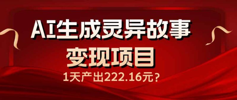 AI生成靈異故事變現項目,1天產出222.16元 - 嚴選資源大全 - 嚴選資源大全