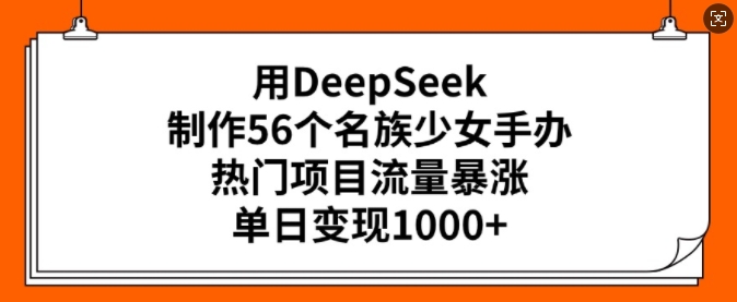 用DeepSeek制作56個(gè)名族少女手辦，熱門項(xiàng)目流量暴漲，單日變現(xiàn)多張 - 嚴(yán)選資源大全