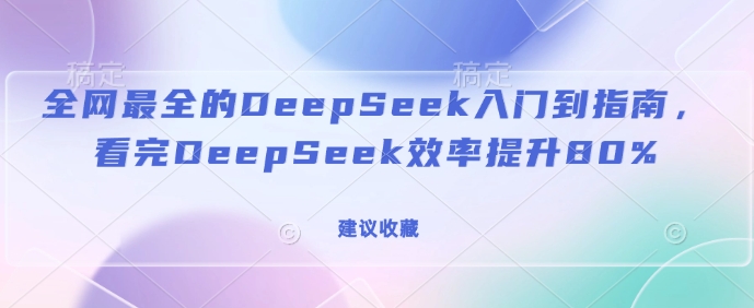 全網最全的DeepSeek入門到指南，看完DeepSeek效率提升80%(建議收藏) - 嚴選資源大全