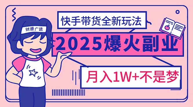 2025年爆紅副業(yè)！快手帶貨全新玩法，月入1萬加不是夢！ - 嚴選資源大全