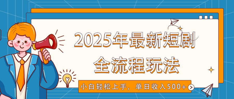 2025年最新短劇玩法,全流程實操,小白輕松上手,視頻號抖音同步分發,單日收入500+ - 嚴選資源大全