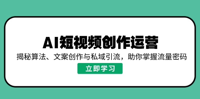 AI短視頻創作運營，揭秘算法、文案創作與私域引流，助你掌握流量密碼 - 嚴選資源大全