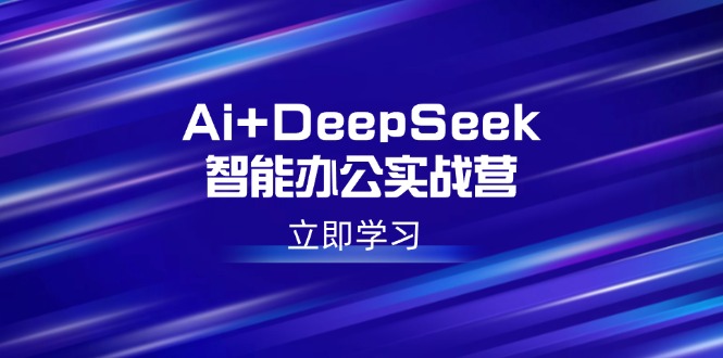 Ai+DeepSeek智能辦公實戰營：解鎖AI寫作、設計、PPT等高薪技能 - 嚴選資源大全