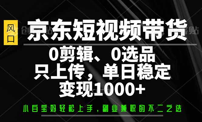 京東短視頻帶貨，0剪輯，0選品，只需上傳素材，單日穩(wěn)定變現(xiàn)1000+ - 嚴(yán)選資源大全