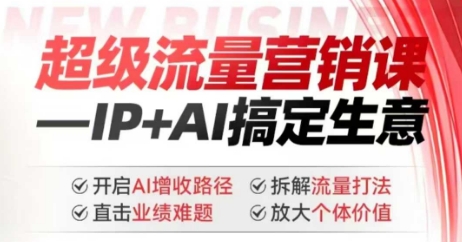 2025年超級流量營銷課，IP+AI搞定生意，開啟AI增收路徑 直擊業績難題 拆解流量打法 放大個體價值 - 嚴選資源大全