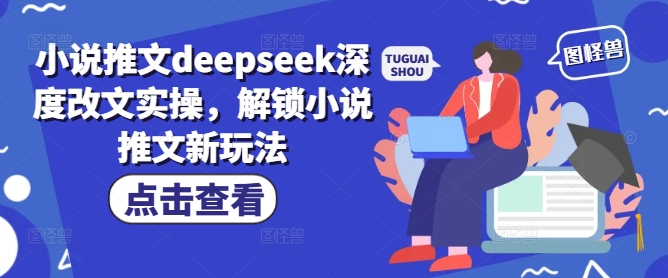 小說推文deepseek深度改文實操,解鎖小說推文新玩法 - 嚴選資源大全