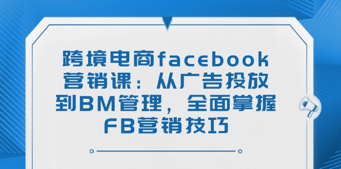 跨境電商facebook營銷課:從廣告投放到BM管理,全面掌握FB營銷技巧 - 嚴選資源大全