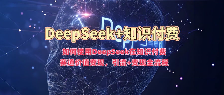 如何使用DeepSeek在知識(shí)付費(fèi)賽道價(jià)值變現(xiàn)，引流+變現(xiàn)全流程 - 嚴(yán)選資源大全
