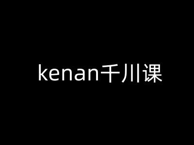 kenan千川課-kenan抖音電商巨量千川教程 - 嚴選資源大全