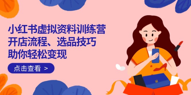 小紅書虛擬資料訓練營:開店流程、選品技巧一網打盡,助你輕松變現 - 嚴選資源大全