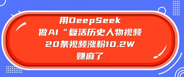 用DeepSeek做AI“復(fù)活歷史人物”視頻,20條視頻漲粉10.2W,掙麻了 - 嚴(yán)選資源大全