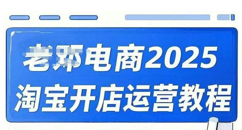 2025淘寶開店運營教程直通車,直通車,萬相無界,網店注冊經營推廣培訓視頻課程 - 嚴選資源大全