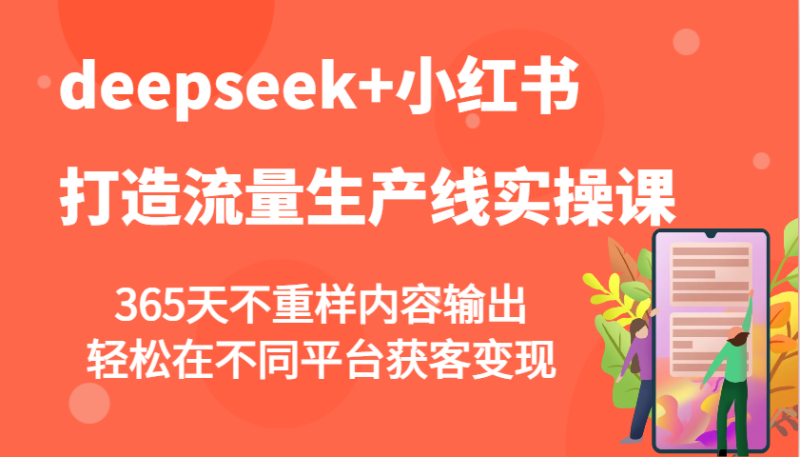 deepseek+小紅書打造流量生產線實操課,365天不重樣內容輸出,輕松在不同平臺獲客變現 - 嚴選資源大全 - 嚴選資源大全