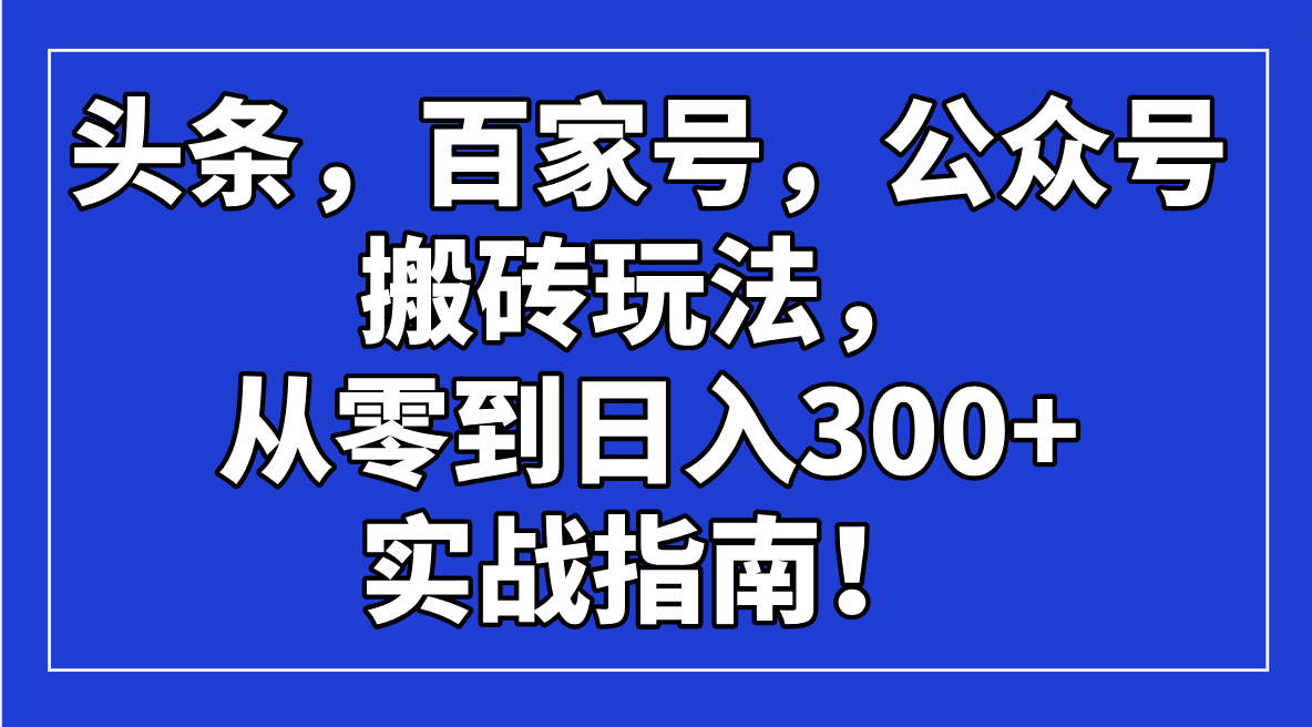 頭條，百家號，公眾號搬磚玩法，從零到日入300+的實戰指南！ - 嚴選資源大全
