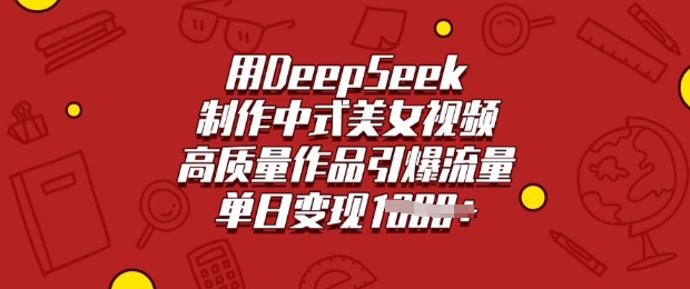 用DeepSeek制作中式美女視頻，高質量作品引爆流量，單日變現多張 - 嚴選資源大全