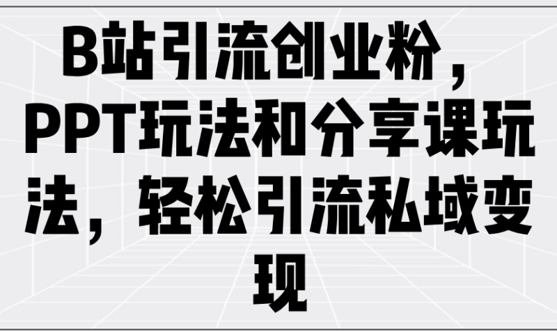 B站引流創業粉,PPT玩法和分享課玩法,輕松引流私域變現 - 嚴選資源大全 - 嚴選資源大全