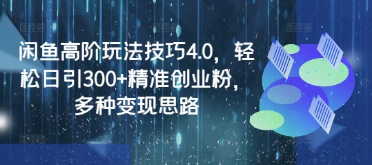 閑魚高階玩法技巧4.0,輕松日引300+精準創業粉,多種變現思路 - 嚴選資源大全