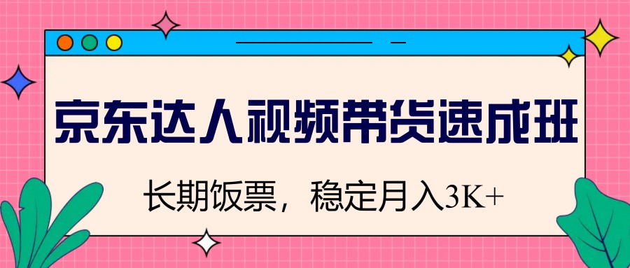 京東達人視頻帶貨速成班，長期飯票，穩定月入3K - 嚴選資源大全