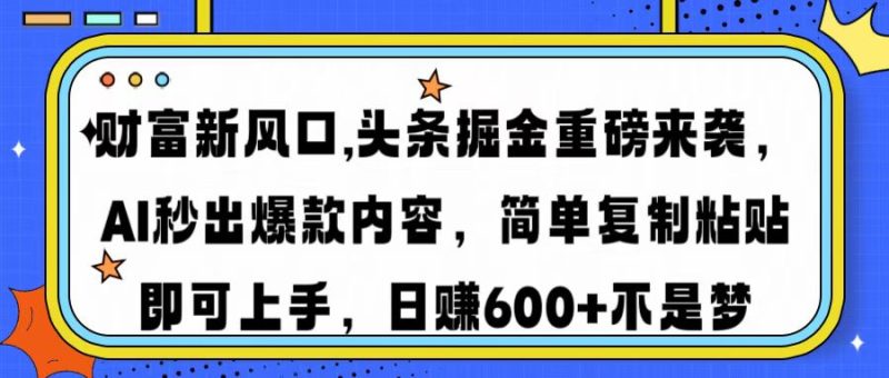 財富新風口,頭條掘金重磅來襲AI秒出爆款內容簡單復制粘貼即可上手,日… - 嚴選資源大全 - 嚴選資源大全