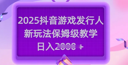 2025抖音游戲發(fā)行人新玩法，保姆級教學，日入多張 - 嚴選資源大全