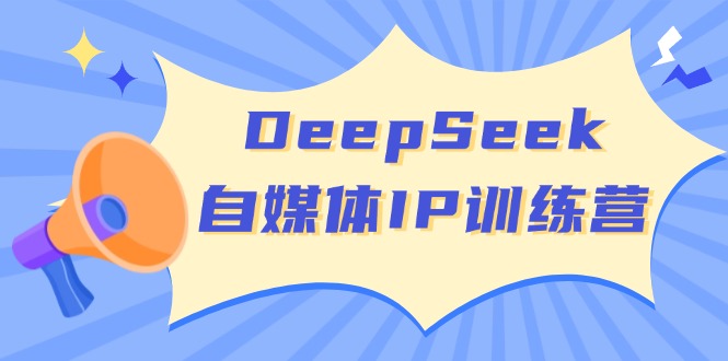 DeepSeek自媒體IP訓練營,掌握四位定位法 長板變現模型 開啟自媒體新篇章 - 嚴選資源大全