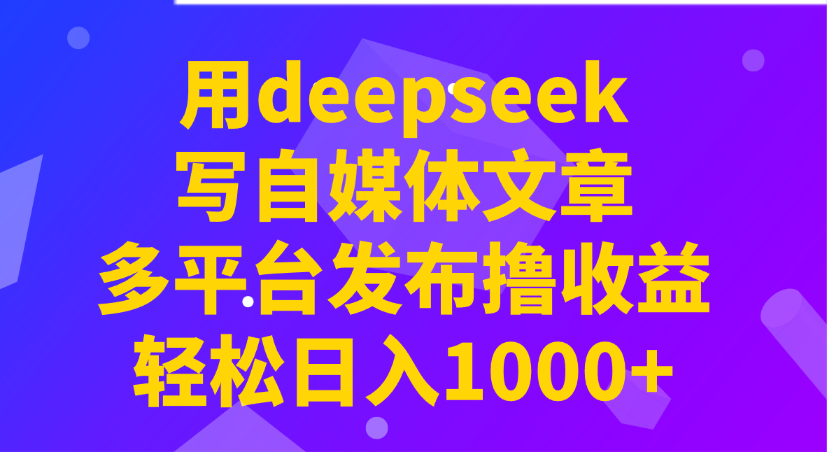 用deepseek寫自媒體文章，多平臺發布擼收益，輕松日入1000+！ - 嚴選資源大全