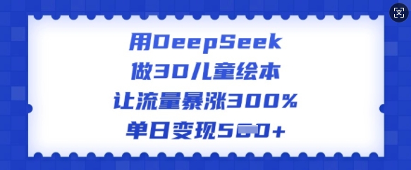 用DeepSeek做3D兒童繪本,讓流量暴漲300%,單日變現多張 - 嚴選資源大全