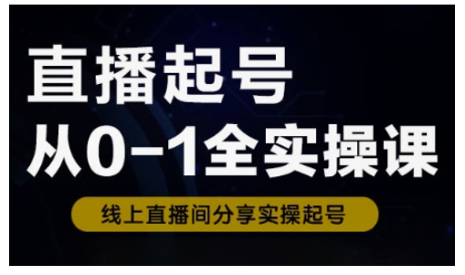 直播起號從0-1全實操課，新人0基礎快速入門，0-1階段流程化學習 - 嚴選資源大全