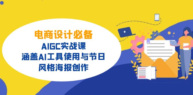電商設(shè)計必備!AIGC實戰(zhàn)課,涵蓋AI工具使用與節(jié)日、風(fēng)格海報創(chuàng)作 - 嚴選資源大全