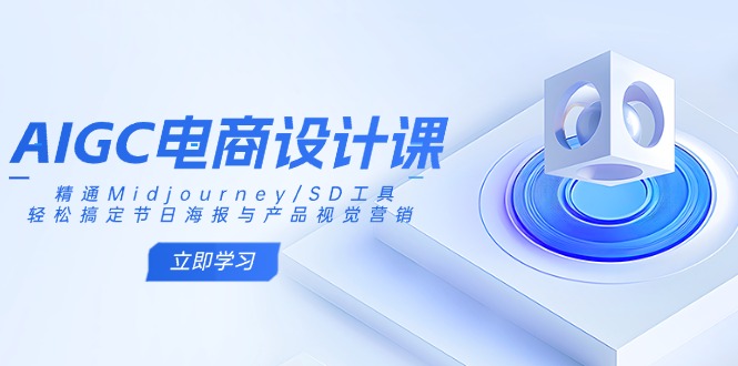 AIGC電商設計課：精通Midjourney/SD工具，輕松搞定節日海報與產品視覺營銷 - 嚴選資源大全