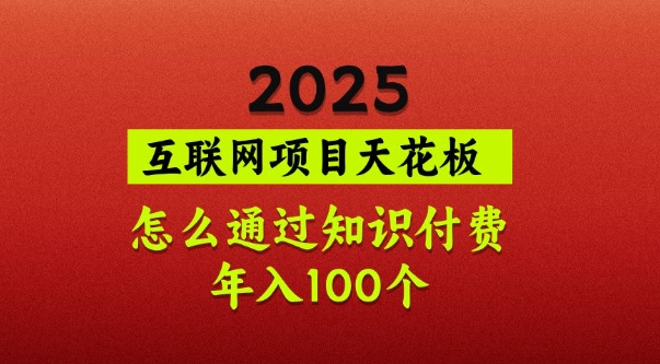 2025項(xiàng)目天花板，普通怎么通過知識(shí)付費(fèi)翻身，年入百個(gè)【揭秘】 - 嚴(yán)選資源大全