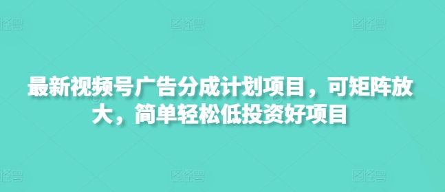 最新視頻號廣告分成計劃項目,可矩陣放大,簡單輕松低投資好項目 - 嚴選資源大全