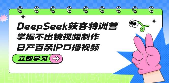 DeepSeek獲客特訓(xùn)營:掌握不出鏡視頻制作,日產(chǎn)百條IP口播視頻 - 嚴(yán)選資源大全